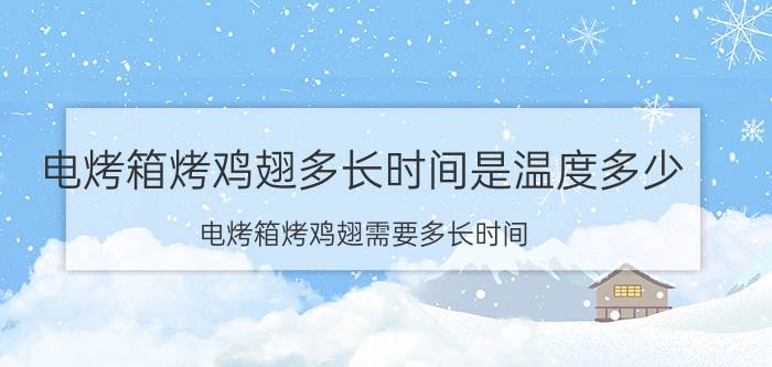 电烤箱烤鸡翅多长时间是温度多少 电烤箱烤鸡翅需要多长时间